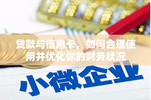 仙居贷款与信用卡，如何合理使用并优化你的财务状况
