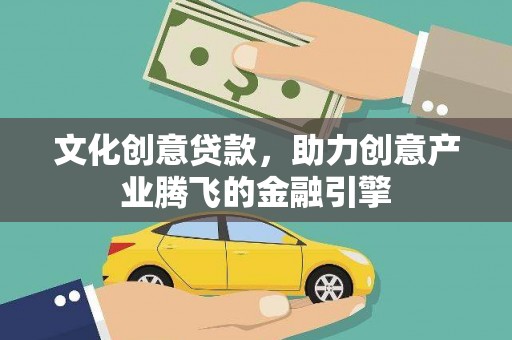 仙居文化创意贷款，助力创意产业腾飞的金融引擎