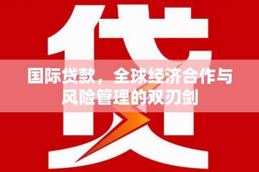 仙居国际贷款，全球经济合作与风险管理的双刃剑