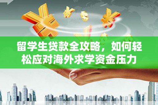 仙居留学生贷款全攻略，如何轻松应对海外求学资金压力
