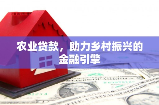 仙居农业贷款，助力乡村振兴的金融引擎