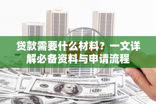 仙居贷款需要什么材料？一文详解必备资料与申请流程
