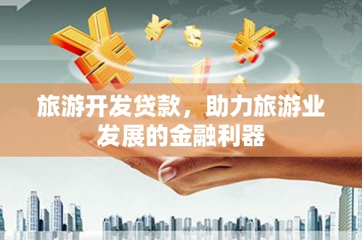 仙居旅游开发贷款，助力旅游业发展的金融利器