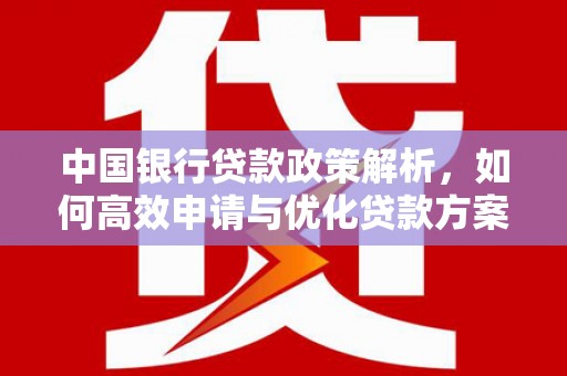 仙居中国银行贷款政策解析，如何高效申请与优化贷款方案