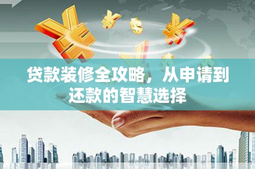 仙居贷款装修全攻略，从申请到还款的智慧选择