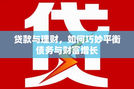 仙居贷款与理财，如何巧妙平衡债务与财富增长