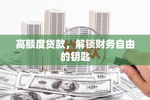 仙居高额度贷款，解锁财务自由的钥匙