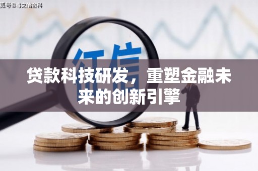 仙居贷款科技研发，重塑金融未来的创新引擎