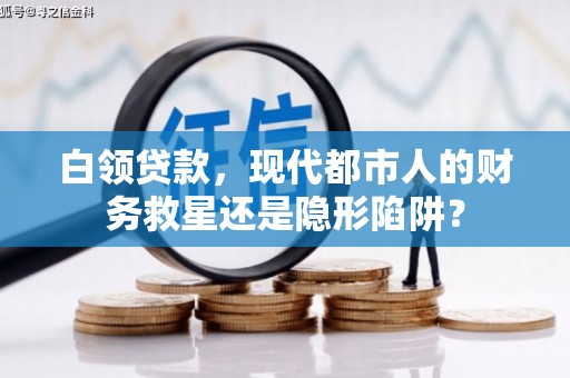仙居白领贷款，现代都市人的财务救星还是隐形陷阱？