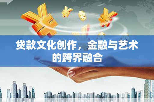 仙居贷款文化创作，金融与艺术的跨界融合