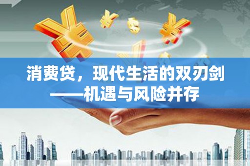 仙居消费贷，现代生活的双刃剑——机遇与风险并存