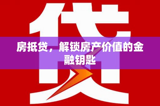 仙居房抵贷，解锁房产价值的金融钥匙