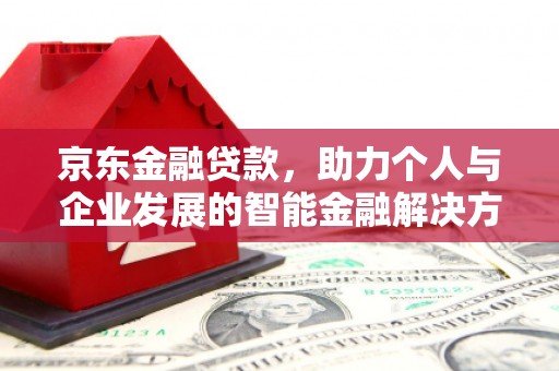 仙居京东金融贷款，助力个人与企业发展的智能金融解决方案