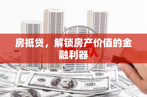 仙居房抵贷，解锁房产价值的金融利器