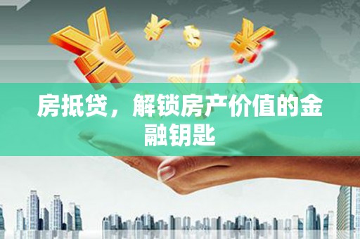 仙居房抵贷，解锁房产价值的金融钥匙