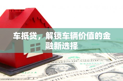 仙居车抵贷，解锁车辆价值的金融新选择