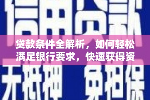 仙居贷款条件全解析，如何轻松满足银行要求，快速获得资金支持