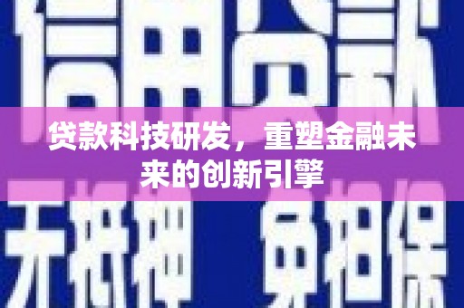 仙居贷款科技研发，重塑金融未来的创新引擎