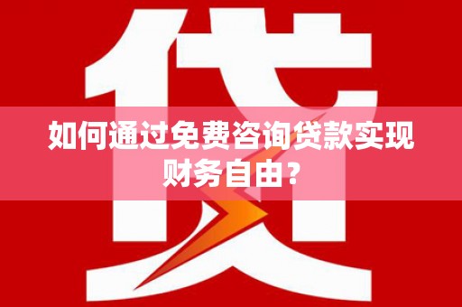 仙居如何通过免费咨询贷款实现财务自由？