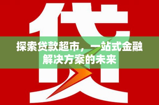 仙居探索贷款超市，一站式金融解决方案的未来