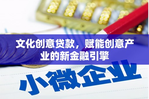 仙居文化创意贷款，赋能创意产业的新金融引擎