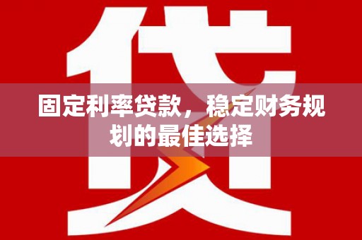 仙居固定利率贷款，稳定财务规划的最佳选择