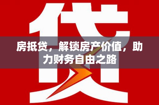 仙居房抵贷，解锁房产价值，助力财务自由之路
