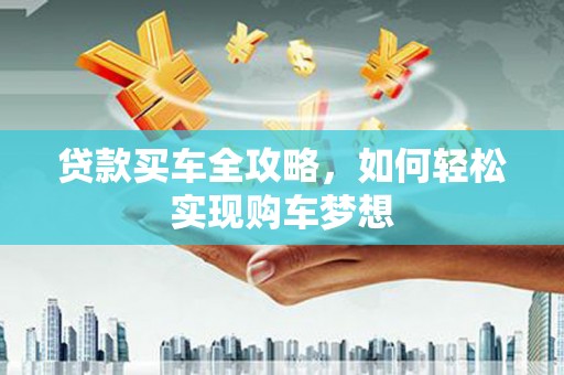 仙居贷款买车全攻略，如何轻松实现购车梦想