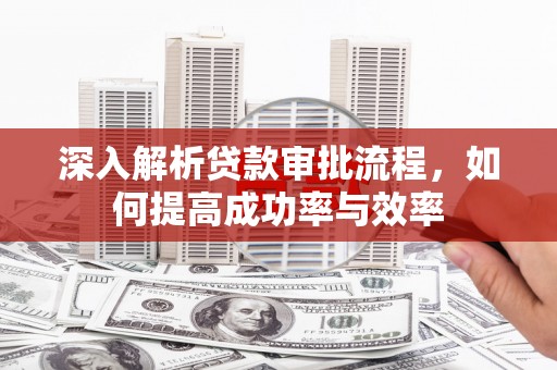 仙居深入解析贷款审批流程，如何提高成功率与效率