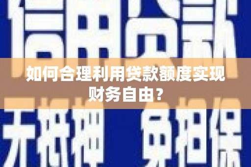 仙居如何合理利用贷款额度实现财务自由？