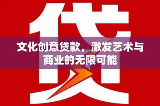 仙居文化创意贷款，激发艺术与商业的无限可能