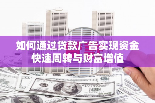仙居如何通过贷款广告实现资金快速周转与财富增值