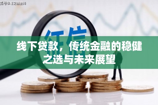 仙居线下贷款，传统金融的稳健之选与未来展望