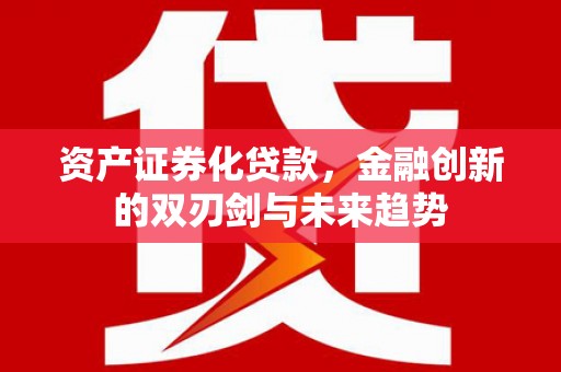 仙居资产证券化贷款，金融创新的双刃剑与未来趋势