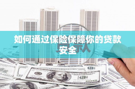 仙居如何通过保险保障你的贷款安全