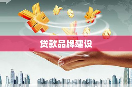 仙居贷款品牌建设
