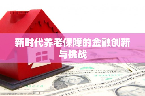 仙居新时代养老保障的金融创新与挑战