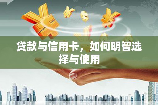 仙居贷款与信用卡，如何明智选择与使用