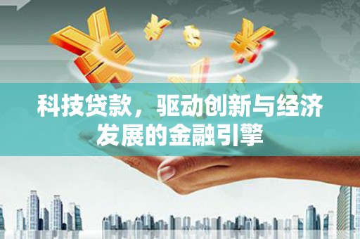 仙居科技贷款，驱动创新与经济发展的金融引擎
