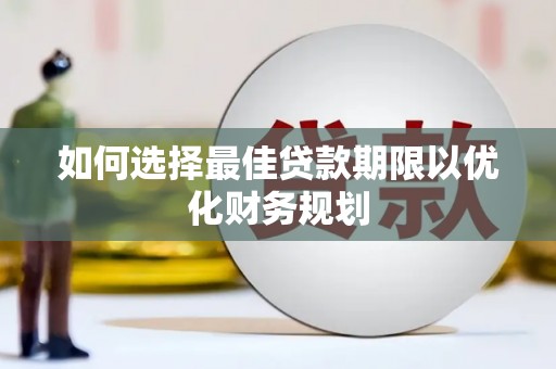 仙居如何选择最佳贷款期限以优化财务规划