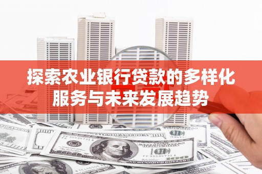 仙居探索农业银行贷款的多样化服务与未来发展趋势