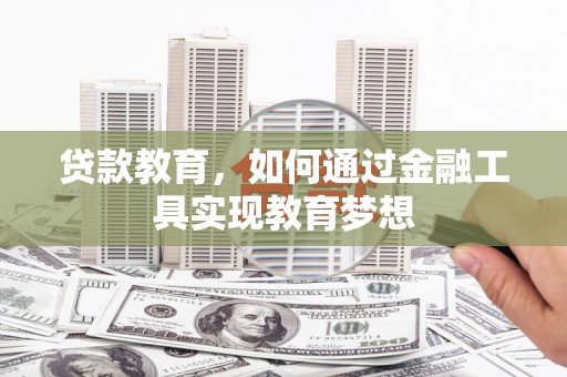仙居贷款教育，如何通过金融工具实现教育梦想