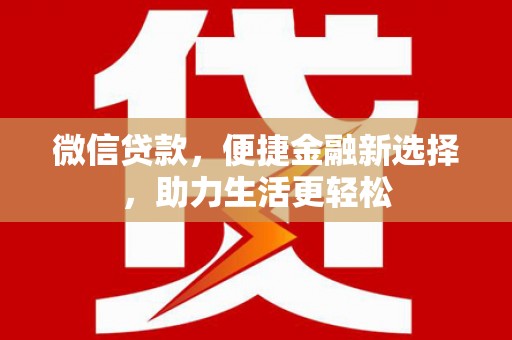 仙居微信贷款，便捷金融新选择，助力生活更轻松