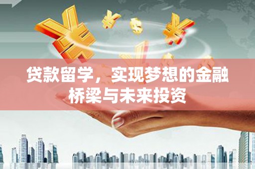 仙居贷款留学，实现梦想的金融桥梁与未来投资