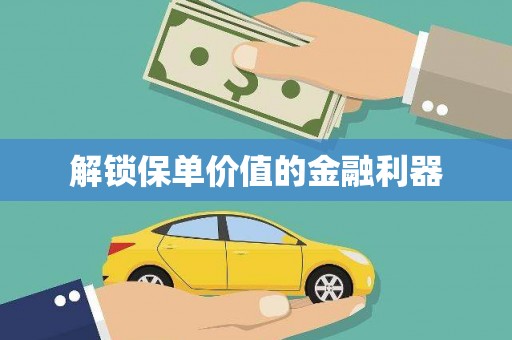 仙居解锁保单价值的金融利器