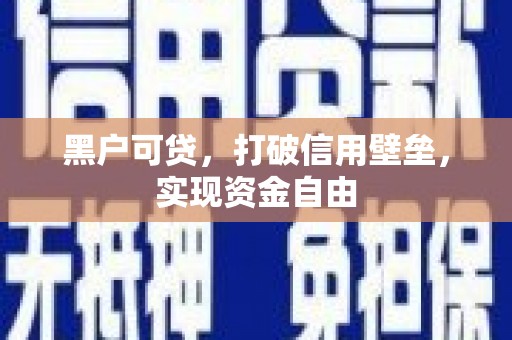 仙居黑户可贷，打破信用壁垒，实现资金自由