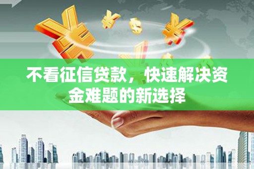仙居不看征信贷款，快速解决资金难题的新选择
