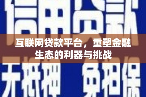 仙居互联网贷款平台，重塑金融生态的利器与挑战