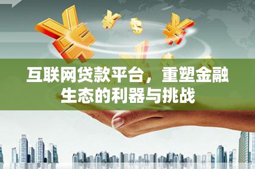 仙居互联网贷款平台，重塑金融生态的利器与挑战