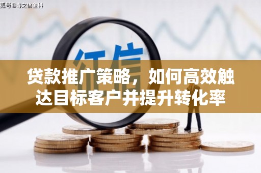 仙居贷款推广策略，如何高效触达目标客户并提升转化率